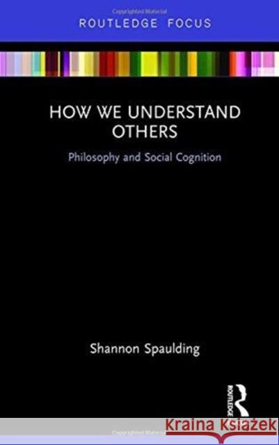How We Understand Others: Philosophy and Social Cognition Shannon Spaulding 9781138221581