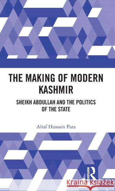 The Making of Modern Kashmir: Sheikh Abdullah and the Politics of the State Para, Altaf Hussain 9781138221604