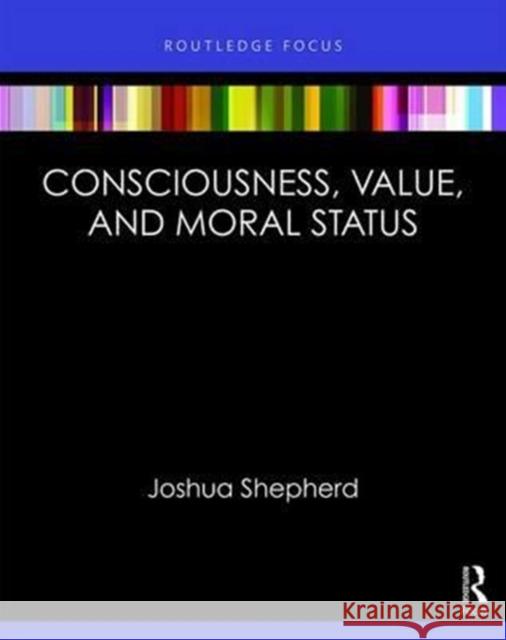 Consciousness and Moral Status Joshua Shepherd 9781138221611 Routledge