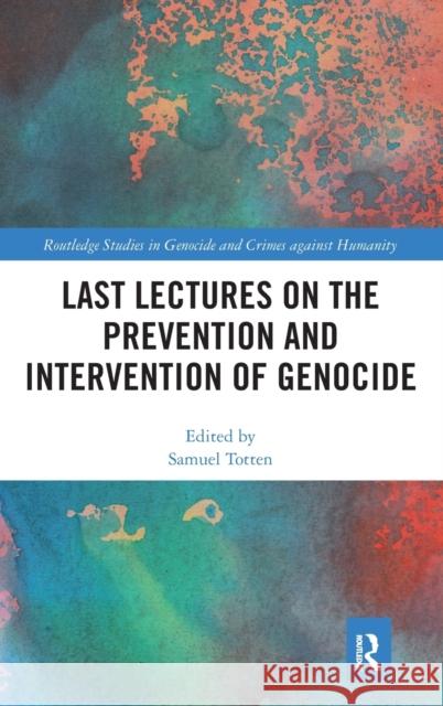 Last Lectures on the Prevention and Intervention of Genocide Samuel Totten 9781138221673