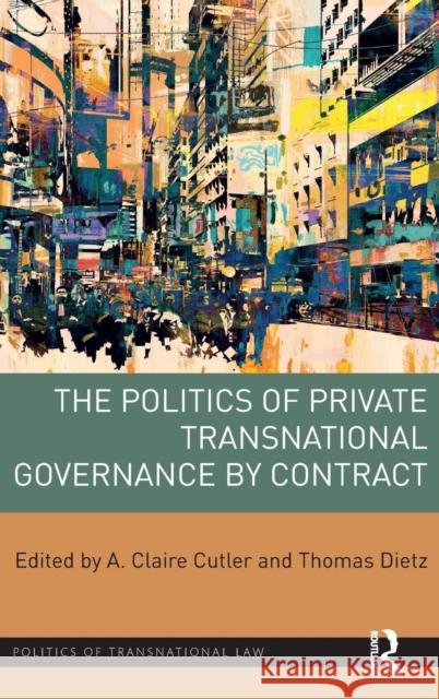The Politics of Private Transnational Governance by Contract A. Claire Cutler Thomas Dietz 9781138221758 Routledge