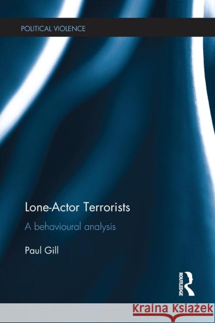 Lone-Actor Terrorists: A behavioural analysis Gill, Paul 9781138221796 Routledge
