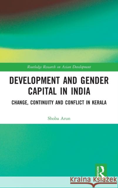 Development and Gender Capital in India: Change, Continuity and Conflict in Kerala Shoba Arun 9781138221963 Routledge