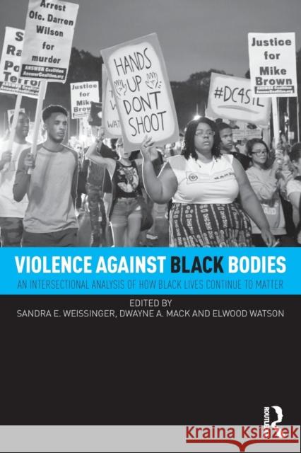 Violence Against Black Bodies: An Intersectional Analysis of How Black Lives Continue to Matter Sandra Weissinger Elwood Watson Dwayne A. Mack 9781138222106 Routledge