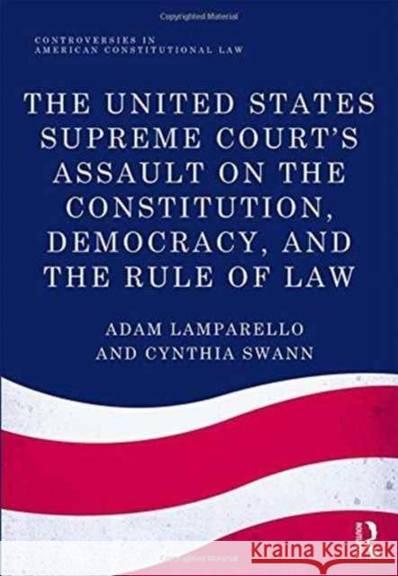 The United States Supreme Court's Assault on the Constitution, Democracy, and the Rule of Law Adam Lamparello Cynthia G. Swann 9781138222434 Routledge