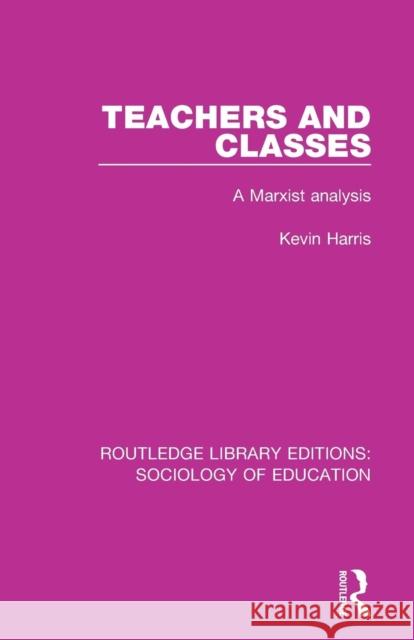 Teachers and Classes: A Marxist Analysis Harris, Kevin 9781138222618