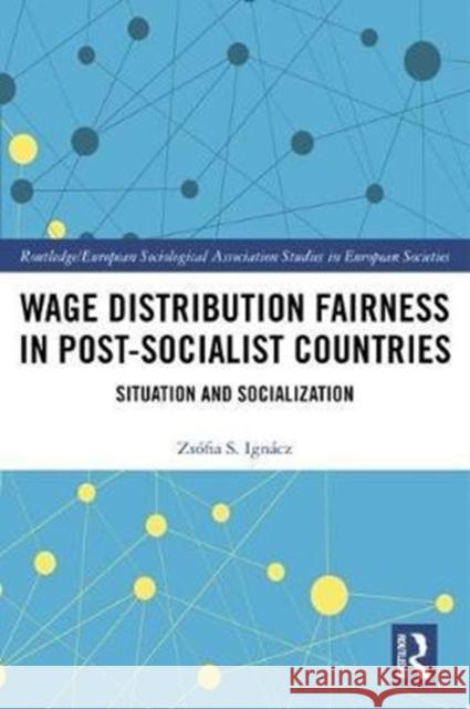 Wage Distribution Fairness in Post-Socialist Countries: Situation and Socialization Ignacz, Zsofia S. (Free University of Berlin, Germany) 9781138222663