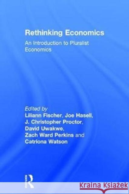 Rethinking Economics: An Introduction to Pluralist Economics J. Christopher Proctor Liliann Fischer Joe Hasell 9781138222670 Routledge