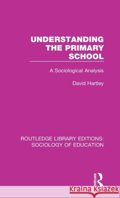 Understanding the Primary School: A Sociological Analysis David Hartley 9781138222724