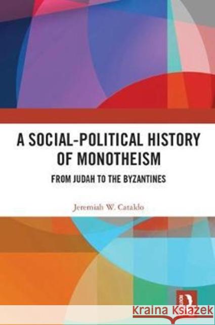 A Social-Political History of Monotheism: From Judah to the Byzantines Jeremiah Cataldo 9781138222809