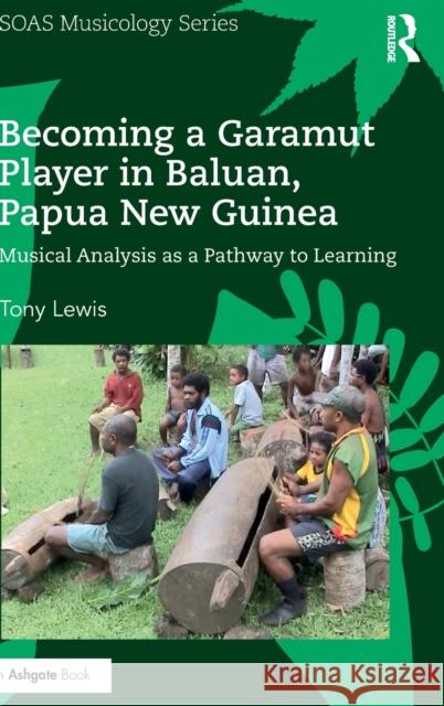 Becoming a Garamut Player in Baluan, Papua New Guinea: Musical Analysis as a Pathway to Learning Tony Lewis 9781138222915 Routledge