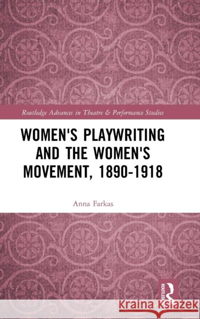 Women's Playwriting and the Women's Movement, 1890-1918 Anna Farkas 9781138223295 Routledge
