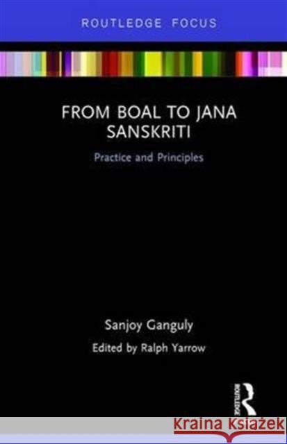 From Boal to Jana Sanskriti: Practice and Principles Sanjoy Ganguly Ralph Yarrow 9781138223325