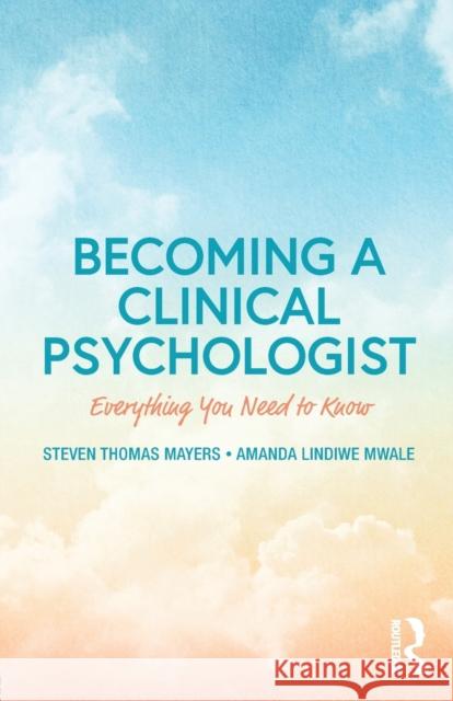 Becoming a Clinical Psychologist: Everything You Need to Know Steven Thomas Mayers Amanda Lindiwe Mwale 9781138223417