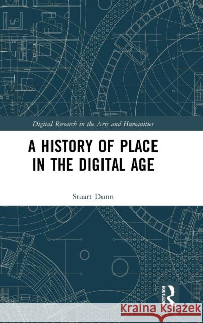 A History of Place in the Digital Age Stuart Dunn 9781138223578