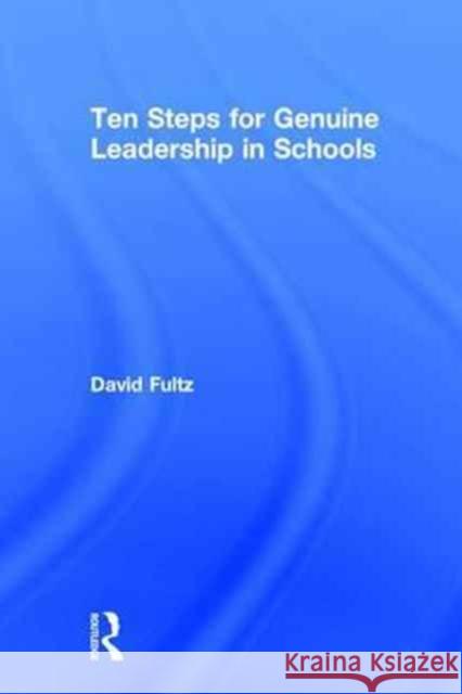 Ten Steps for Genuine Leadership in Schools David Fultz 9781138223585 Routledge