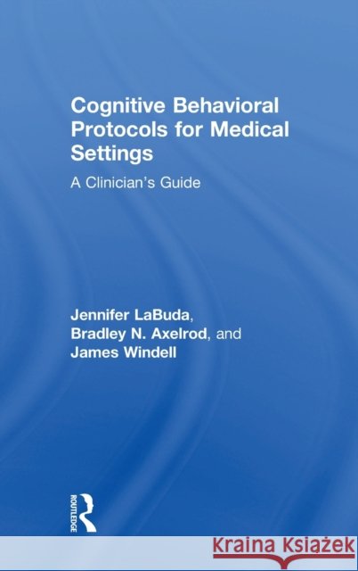 Cognitive Behavioral Protocols for Medical Settings: A Clinician’s Guide Jennifer Labuda, Bradley Axelrod, James Windell, MA (Wayne State University, Detroit, and Oakland University, Rochester, 9781138223615