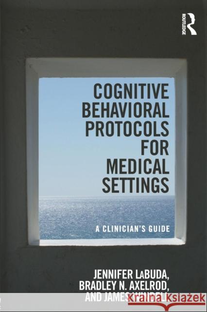 Cognitive Behavioral Protocols for Medical Settings: A Clinician’s Guide Jennifer Labuda, Bradley Axelrod, James Windell, MA (Wayne State University, Detroit, and Oakland University, Rochester, 9781138223646