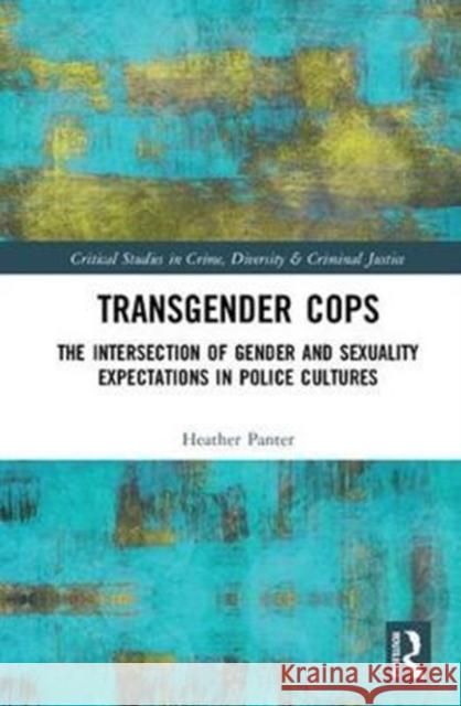Transgender Cops: The Intersection of Gender and Sexuality Expectations in Police Cultures Panter, Heather (Liverpool John Moores University, UK) 9781138223875