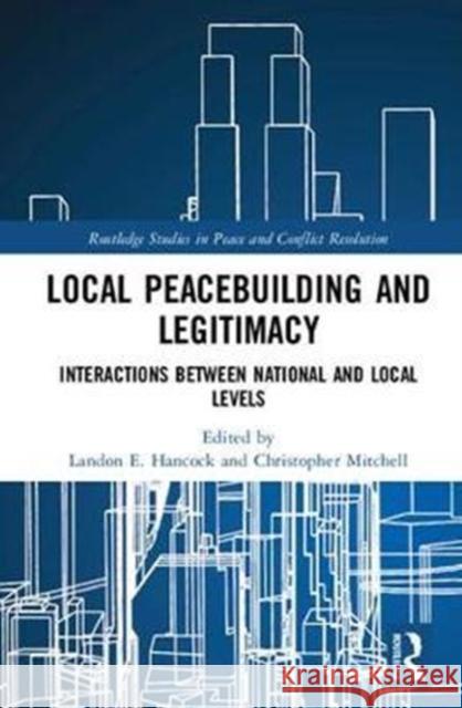 Local Peacebuilding and Legitimacy: Interactions Between National and Local Levels Christopher R. Mitchell Landon E. Hancock 9781138224148