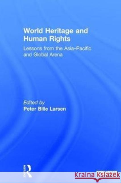 World Heritage and Human Rights: Lessons from the Asia-Pacific and Global Arena Peter Bille Larsen 9781138224216