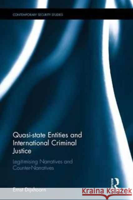 Quasi-State Entities and International Criminal Justice: Legitimising Narratives and Counter-Narratives Ernst Dijxhoorn 9781138224292