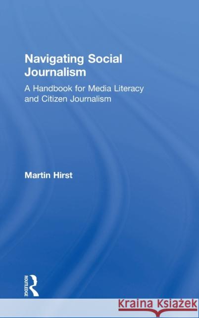 Navigating Social Journalism: A Handbook for Media Literacy and Citizen Journalism Martin Hirst 9781138224988 Routledge