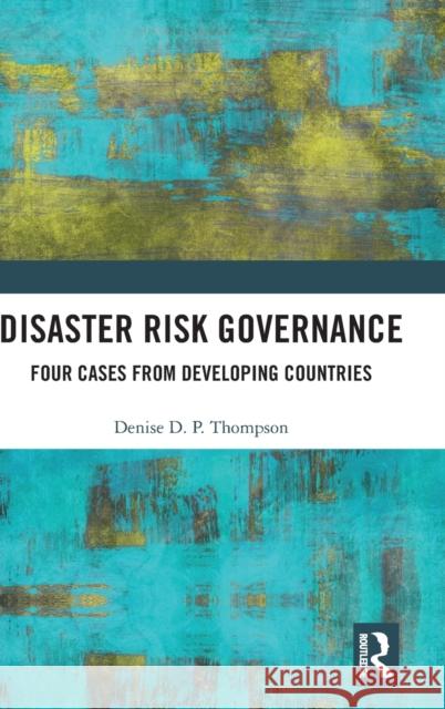 Disaster Risk Governance: Four Cases from Developing Countries Thompson, Denise D. P. 9781138225022 Routledge