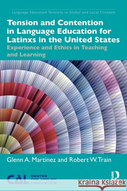 Tension and Contention in Language Education for Latinxs in the United States: Experience and Ethics in Teaching and Learning Glenn A. Martínez, Robert W. Train 9781138225121 Taylor & Francis Ltd