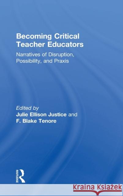 Becoming Critical Teacher Educators: Narratives of Disruption, Possibility, and Praxis Julie Ellison Justice (Elon University, USA.), F. Blake Tenore (Florida State University, USA) 9781138225138