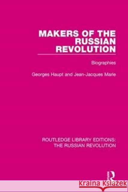 Makers of the Russian Revolution: Biographies Haupt, Georges|||Marie, Jean-Jacques 9781138225305 Routledge Library Editions: The Russian Revol