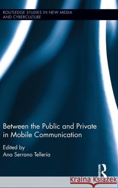 Between the Public and Private in Mobile Communication Ana Serran 9781138225558 Routledge
