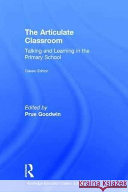 The Articulate Classroom: Talking and Learning in the Primary School Prue Goodwin 9781138225732 Routledge