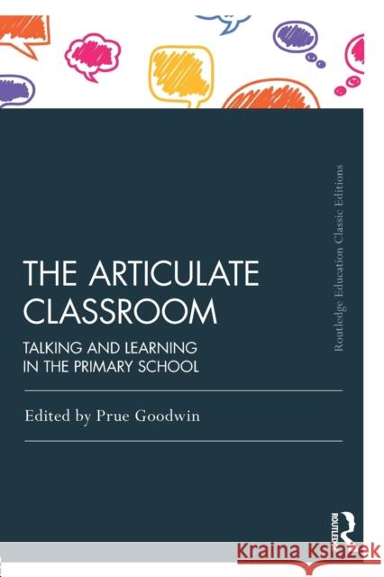 The Articulate Classroom: Talking and Learning in the Primary School Prue Goodwin 9781138225749 Routledge