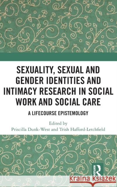 Sexuality, Sexual and Gender Identities and Intimacy Research in Social Work and Social Care: A Lifecourse Epistemology Priscilla Dunk-West Patricia Hafford-Letchfield 9781138225879