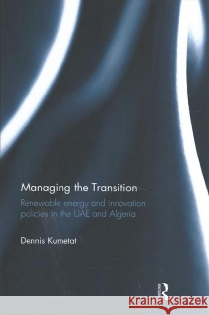 Managing the Transition: Renewable Energy and Innovation Policies in the Uae and Algeria Dennis Kumetat 9781138225954 Routledge