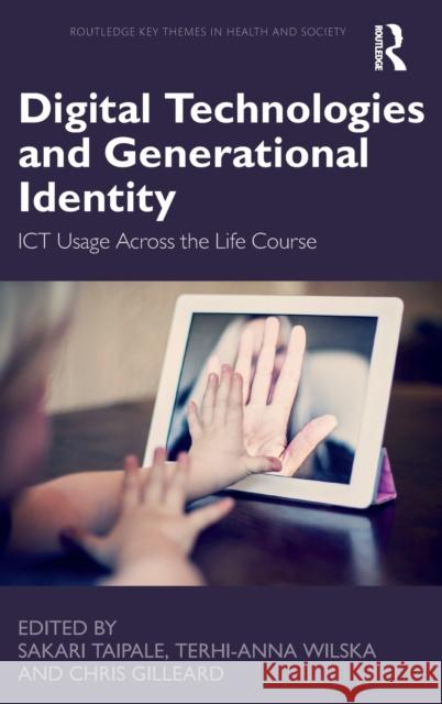 Digital Technologies and Generational Identity: Ict Usage Across the Life Course Sakari Taipale Terhi-Anna Wilska Chris Gilleard 9781138225978 Routledge