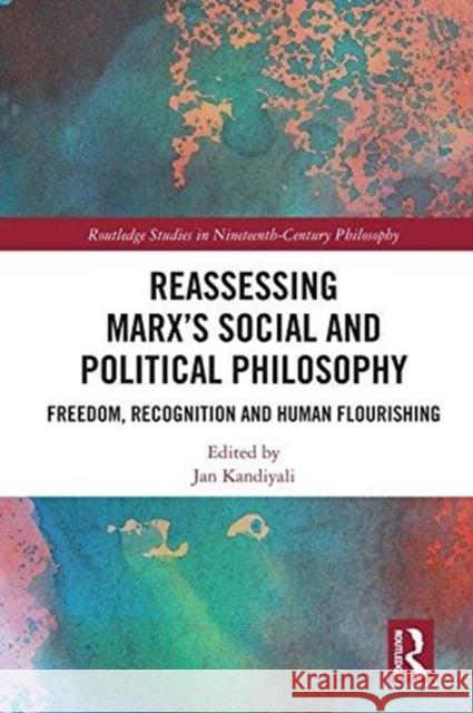 Reassessing Marx's Social and Political Philosophy: Freedom, Recognition, and Human Flourishing Jan Kandiyali 9781138226203 Routledge