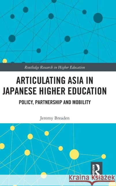 Articulating Asia in Japanese Higher Education: Policy, Partnership and Mobility Breaden, Jeremy 9781138226494