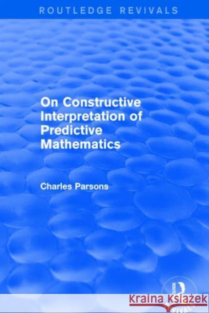 On Constructive Interpretation of Predictive Mathematics (1990) Charles Parsons 9781138226524