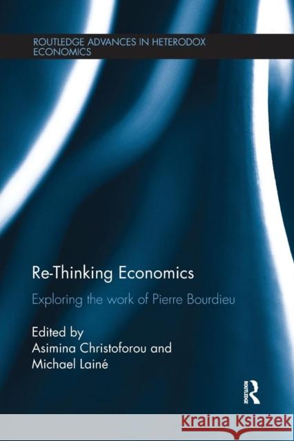 Re-Thinking Economics: Exploring the Work of Pierre Bourdieu Asimina Christoforou Michael Laine 9781138226760 Routledge