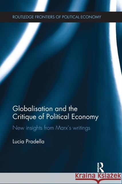 Globalization and the Critique of Political Economy: New Insights from Marxʼs Writings Pradella, Lucia 9781138226838