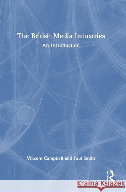 The British Media Industries: An Introduction Vincent Campbell Paul Smith 9781138226913