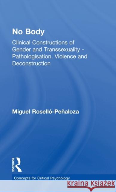 No Body: Clinical Constructions of Gender and Transsexuality - Pathologisation, Violence and Deconstruction Miguel Rosellao Peanaloza 9781138227248 Routledge