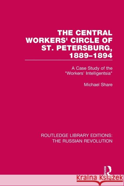 The Central Workers' Circle of St. Petersburg, 1889-1894: A Case Study of the Workers' Intelligentsia Share, Michael 9781138227521 Routledge