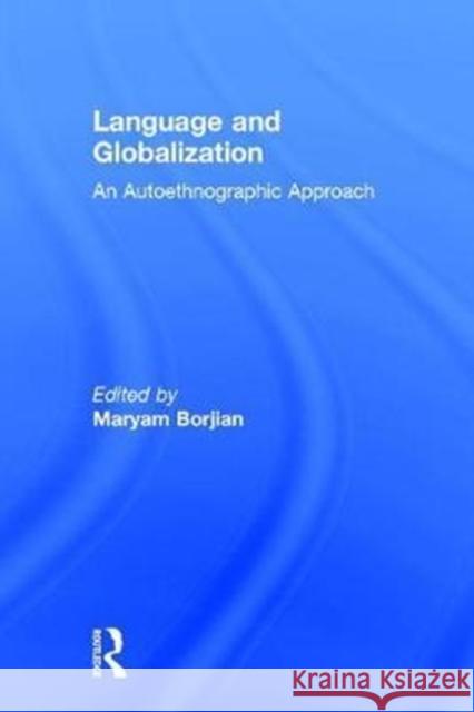 Language and Globalization: An Autoethnographic Approach Maryam Borjian (Columbia University, New York, USA Columbia University, New York, USA Columbia University, New York, New 9781138227804