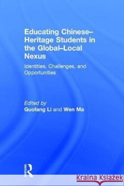 Educating Chinese–Heritage Students in the Global–Local Nexus: Identities, Challenges, and Opportunities Guofang Li (University of British Columbia, Canada), Wen Ma 9781138227842 Taylor & Francis Ltd