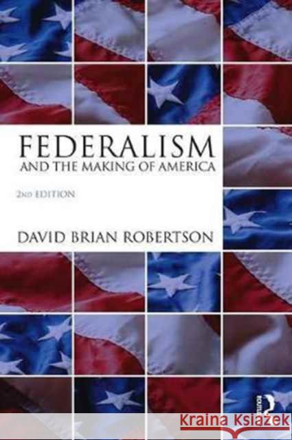 Federalism and the Making of America David Brian Robertson 9781138227873 Routledge