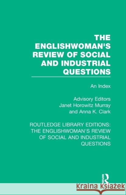 The Englishwoman's Review of Social and Industrial Questions: An Index Janet Horowitz Murray Anna K. Clark 9781138227958