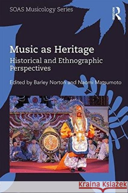 Music as Heritage: Historical and Ethnographic Perspectives Barley Norton Naomi Matsumoto 9781138228047 Routledge